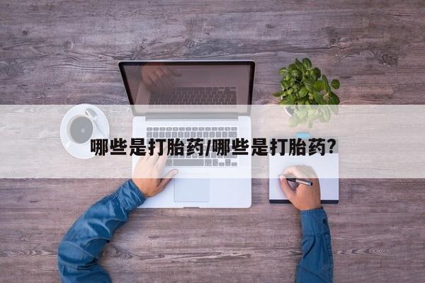 打胎药正品包邮联系方式哪些是打胎药/哪些是打胎药?