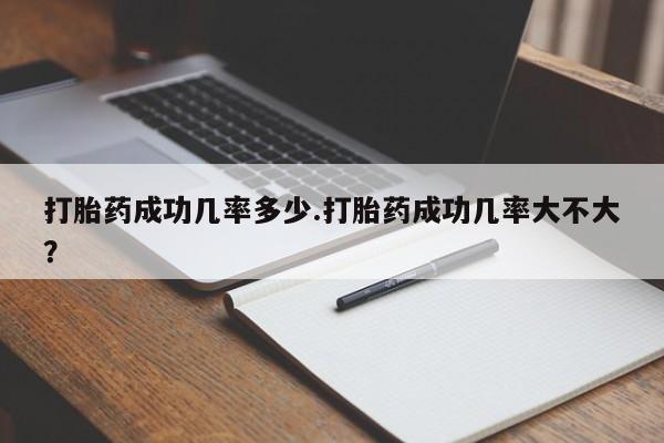 打胎药正品包邮联系方式打胎药成功几率多少.打胎药成功几率大不大？