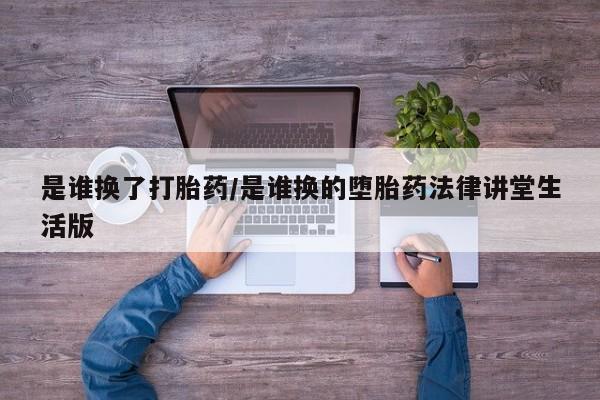 打胎药正品包邮联系方式是谁换了打胎药/是谁换的堕胎药法律讲堂生活版