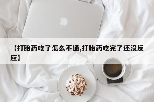 打胎药正品包邮联系方式【打胎药吃了怎么不通,打胎药吃完了还没反应】