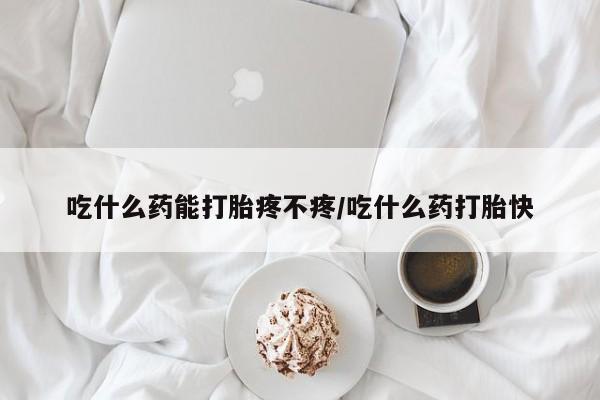 打胎药正品包邮联系方式吃什么药能打胎疼不疼/吃什么药打胎快