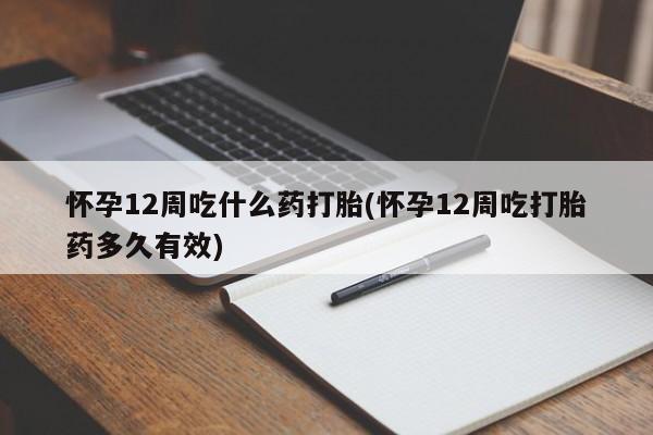 打胎药正品包邮联系方式怀孕12周吃什么药打胎(怀孕12周吃打胎药多久有效)