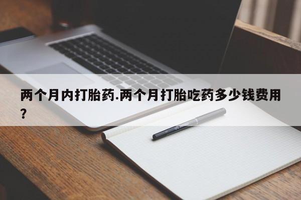 打胎药正品包邮联系方式两个月内打胎药.两个月打胎吃药多少钱费用？